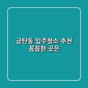 금탄동 입주청소 추천! 꼼꼼한 곳은?