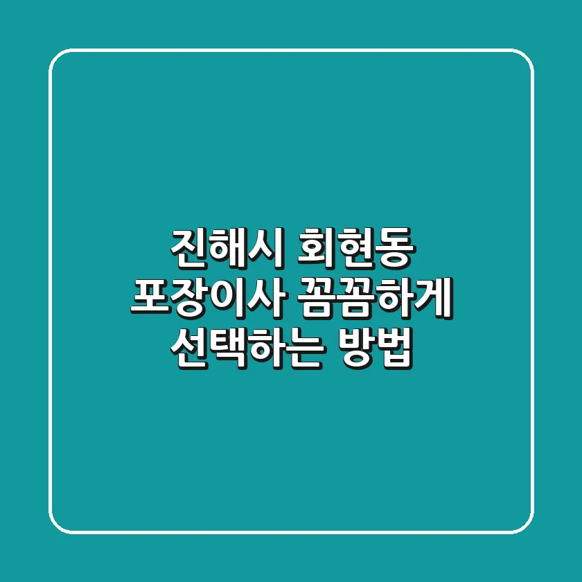 진해시 회현동 포장이사, 꼼꼼하게 선택하는 방법