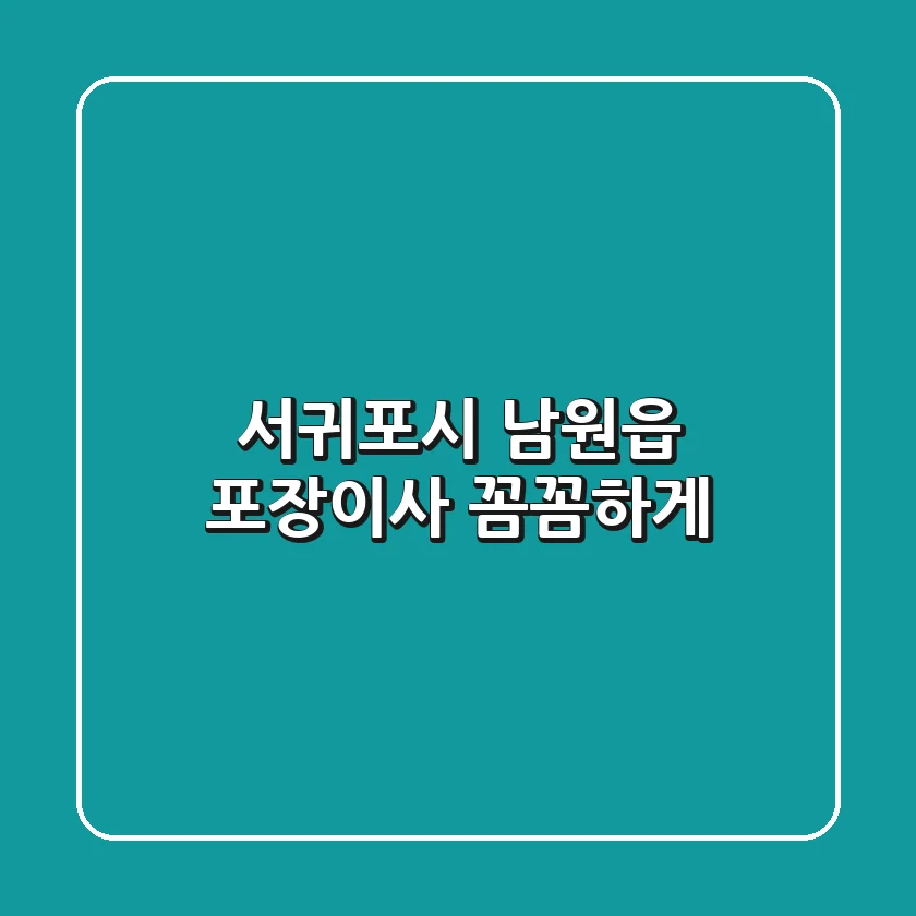 서귀포시 남원읍 포장이사, 꼼꼼하게!