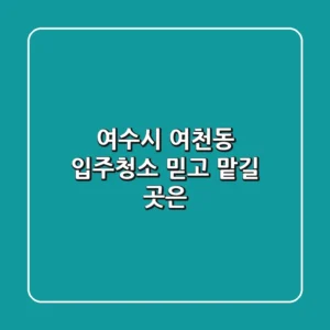 여수시 여천동 입주청소, 믿고 맡길 곳은?