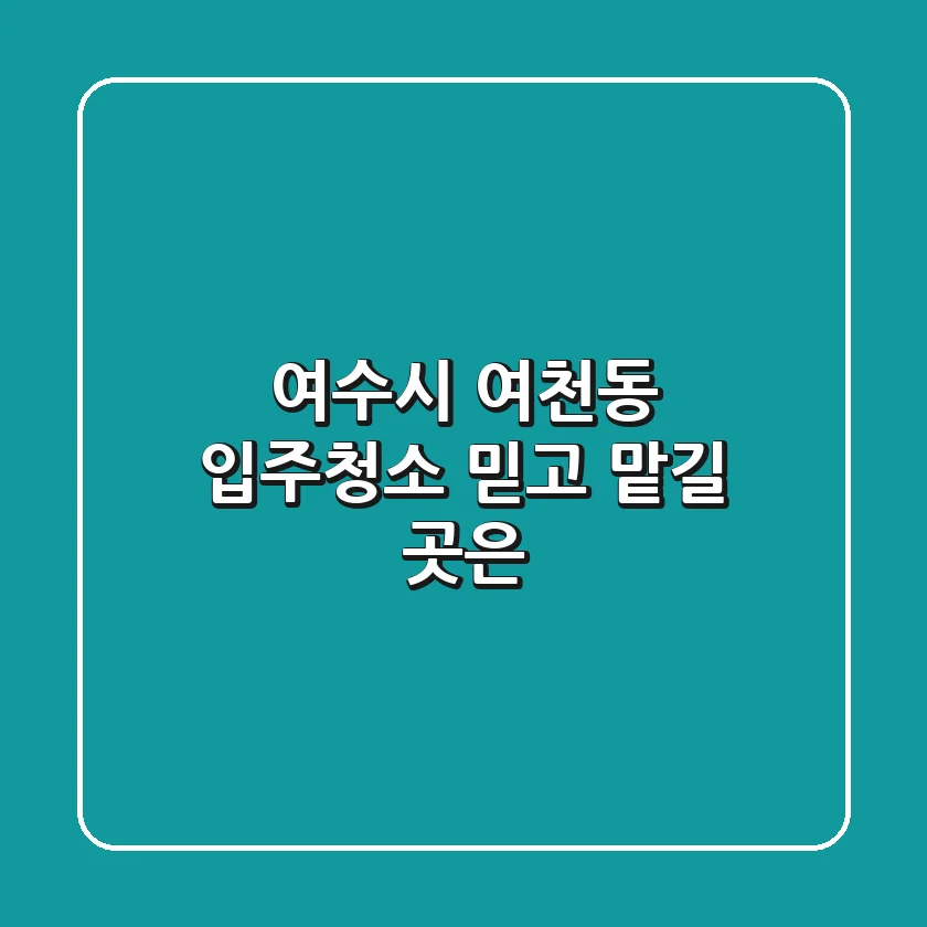 여수시 여천동 입주청소, 믿고 맡길 곳은?