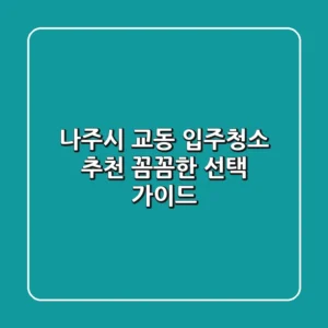 나주시 교동 입주청소 추천: 꼼꼼한 선택 가이드