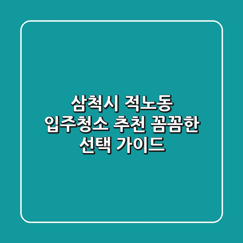 삼척시 적노동 입주청소 추천: 꼼꼼한 선택 가이드