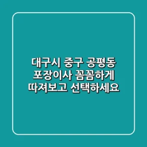 대구시 중구 공평동 포장이사, 꼼꼼하게 따져보고 선택하세요