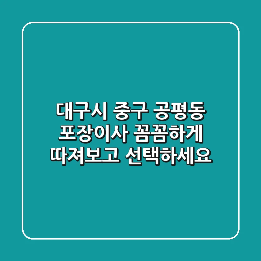 대구시 중구 공평동 포장이사, 꼼꼼하게 따져보고 선택하세요