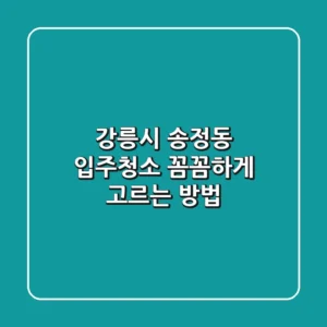 강릉시 송정동 입주청소, 꼼꼼하게 고르는 방법