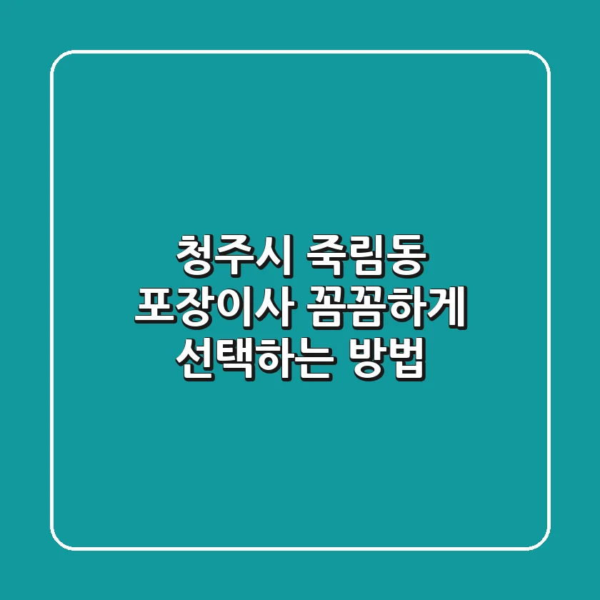 청주시 죽림동 포장이사, 꼼꼼하게 선택하는 방법
