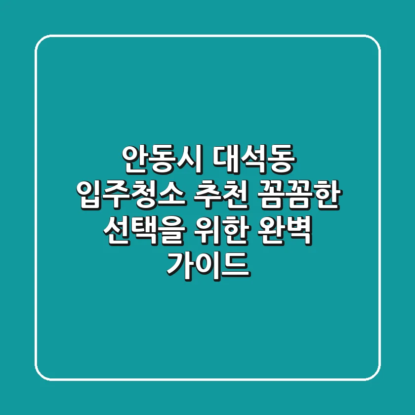 안동시 대석동 입주청소 추천: 꼼꼼한 선택을 위한 완벽 가이드