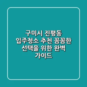 구미시 진평동 입주청소 추천: 꼼꼼한 선택을 위한 완벽 가이드