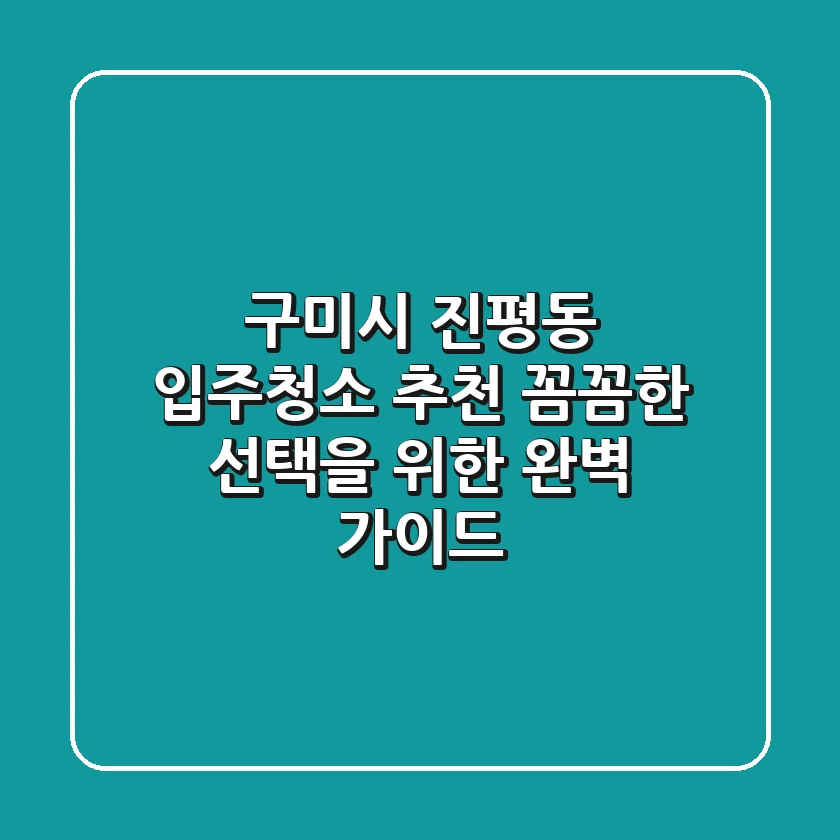 구미시 진평동 입주청소 추천: 꼼꼼한 선택을 위한 완벽 가이드
