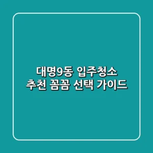 대명9동 입주청소 추천: 꼼꼼 선택 가이드