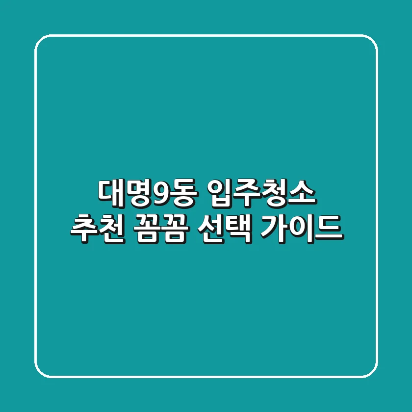 대명9동 입주청소 추천: 꼼꼼 선택 가이드