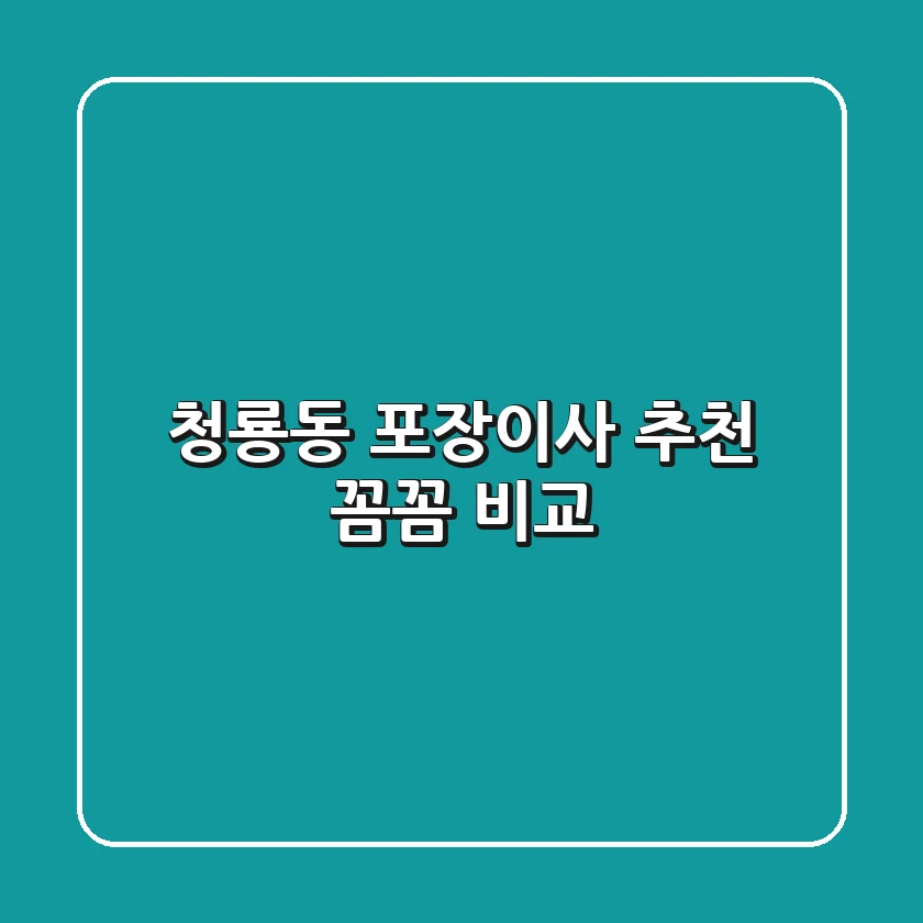 청룡동 포장이사 추천: 꼼꼼 비교!