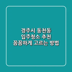 경주시 동천동 입주청소 추천: 꼼꼼하게 고르는 방법