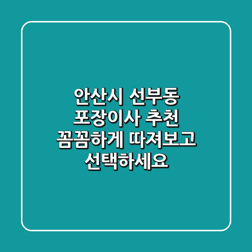안산시 선부동 포장이사 추천: 꼼꼼하게 따져보고 선택하세요!