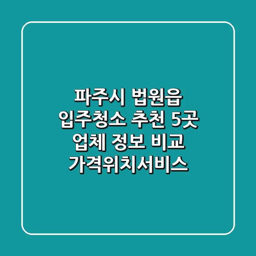 파주시 법원읍 입주청소 추천: 5곳 업체 정보 비교 (가격/위치/서비스)