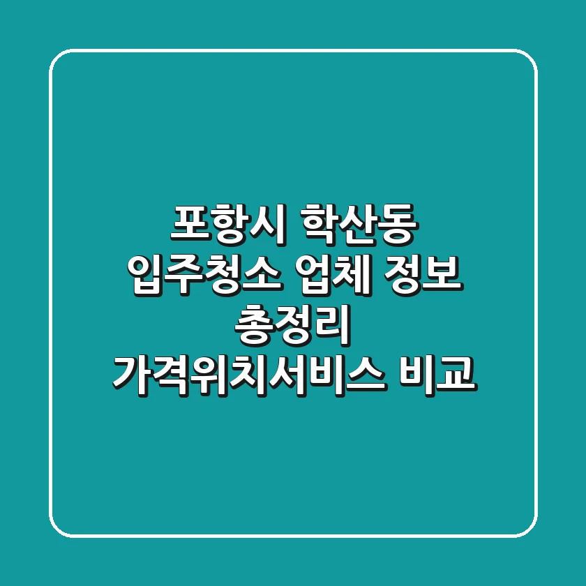 포항시 학산동 입주청소 업체 정보 총정리 - 가격/위치/서비스 비교