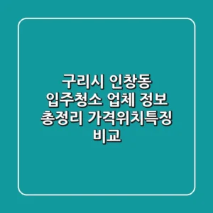 구리시 인창동 입주청소 업체 정보 총정리 - 가격/위치/특징 비교