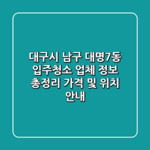 대구시 남구 대명7동 입주청소 업체 정보 총정리 - 가격 및 위치 안내