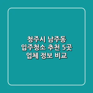 청주시 남주동 입주청소 추천: 5곳 업체 정보 비교