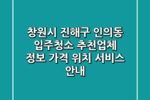 창원시 진해구 인의동 입주청소 추천업체 정보 – 가격, 위치, 서비스 안내