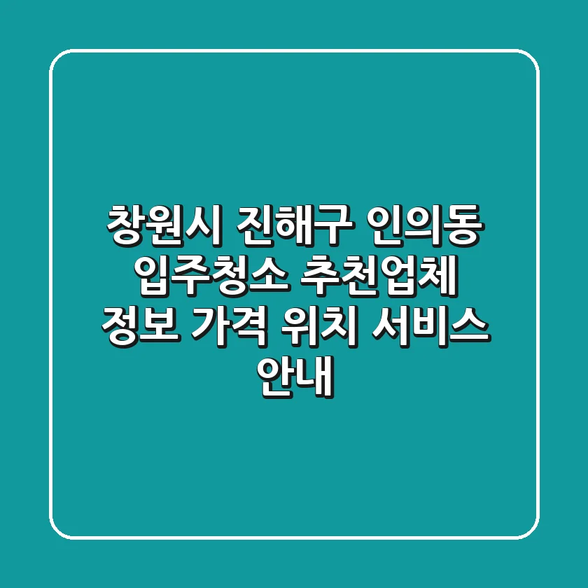 창원시 진해구 인의동 입주청소 추천업체 정보 - 가격, 위치, 서비스 안내