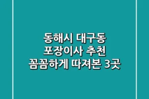 동해시 대구동 포장이사 추천: 꼼꼼하게 따져본 3곳