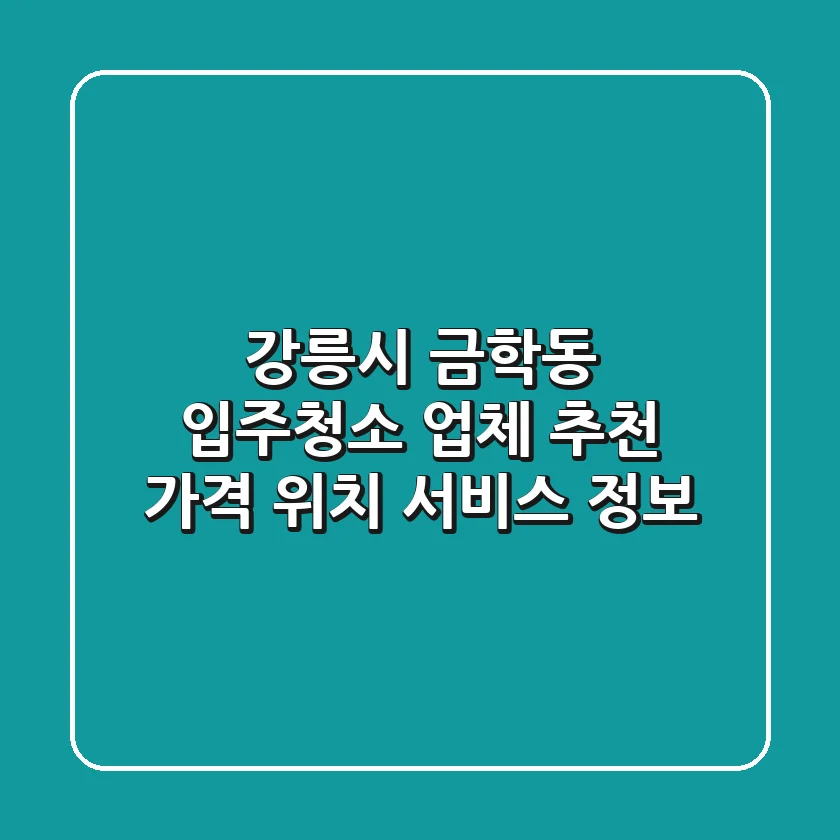 강릉시 금학동 입주청소 업체 추천 - 가격, 위치, 서비스 정보