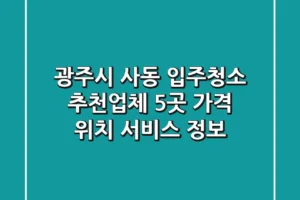 광주시 사동 입주청소 추천업체 5곳 – 가격, 위치, 서비스 정보
