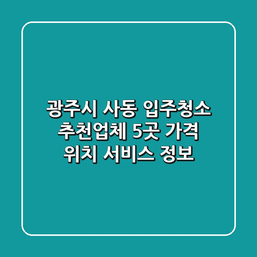 광주시 사동 입주청소 추천업체 5곳 - 가격, 위치, 서비스 정보