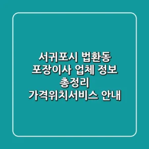 서귀포시 법환동 포장이사 업체 정보 총정리 - 가격/위치/서비스 안내