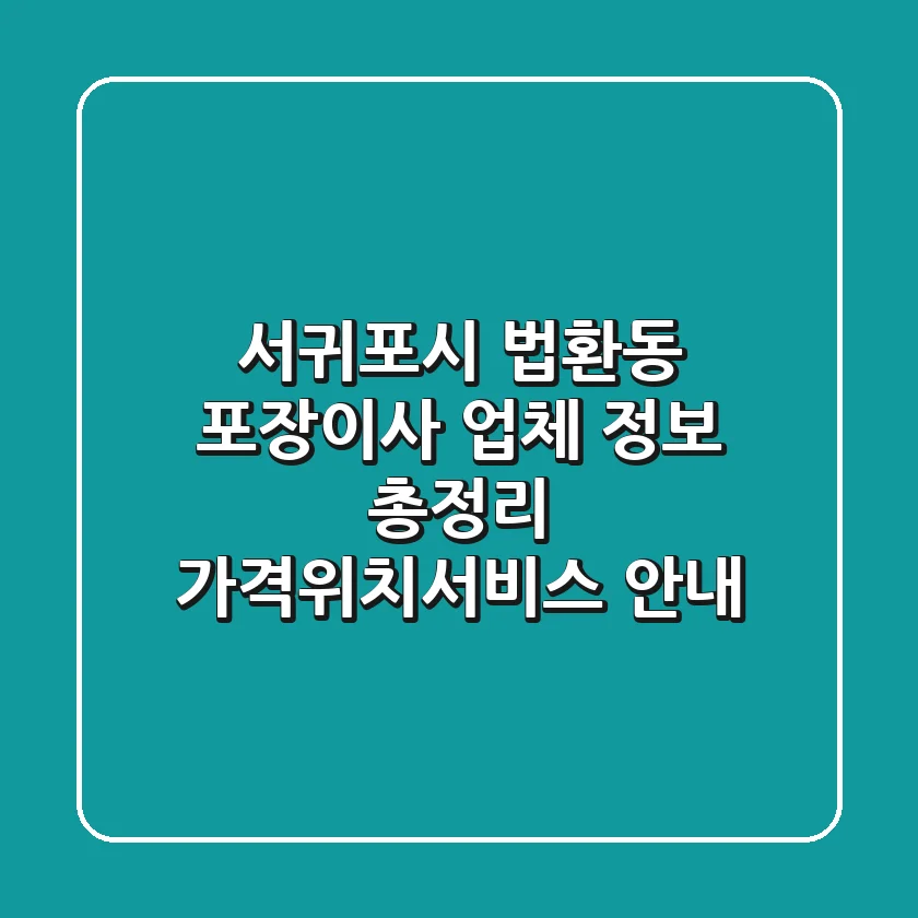 서귀포시 법환동 포장이사 업체 정보 총정리 - 가격/위치/서비스 안내