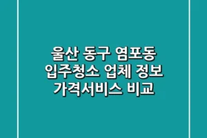 울산 동구 염포동 입주청소 업체 정보 – 가격/서비스 비교