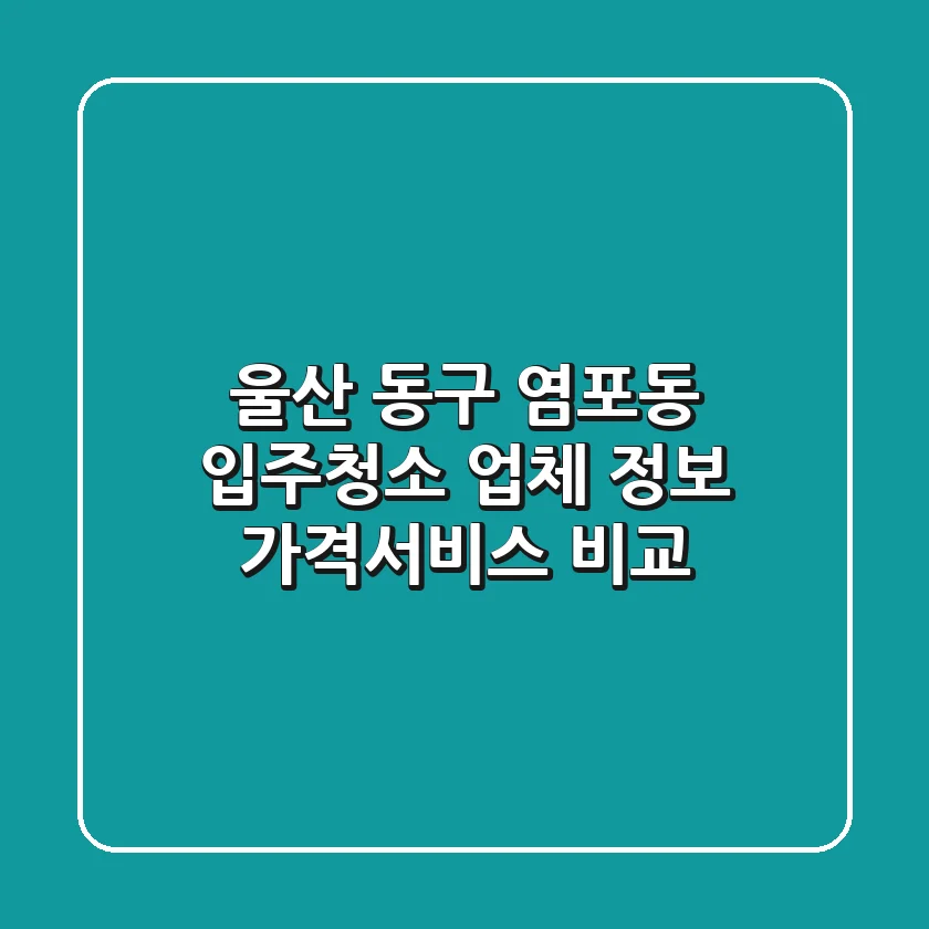 울산 동구 염포동 입주청소 업체 정보 - 가격/서비스 비교