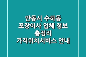 안동시 수하동 포장이사 업체 정보 총정리 – 가격/위치/서비스 안내