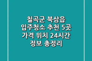 칠곡군 북삼읍 입주청소 추천 5곳 – 가격, 위치, 24시간 정보 총정리