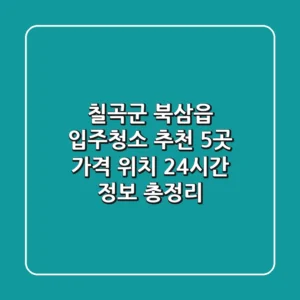 칠곡군 북삼읍 입주청소 추천 5곳 - 가격, 위치, 24시간 정보 총정리