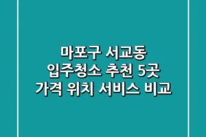 마포구 서교동 입주청소 추천 5곳 – 가격, 위치, 서비스 비교