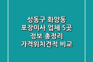 성동구 화양동 포장이사 업체 5곳 정보 총정리 – 가격/위치/견적 비교