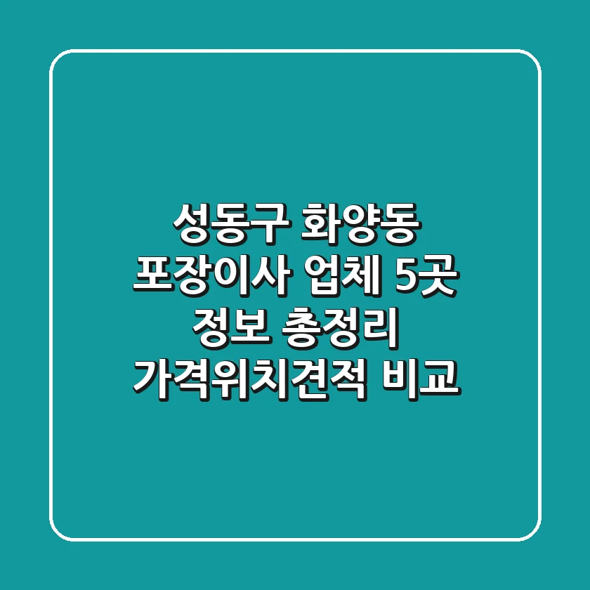 성동구 화양동 포장이사 업체 5곳 정보 총정리 - 가격/위치/견적 비교