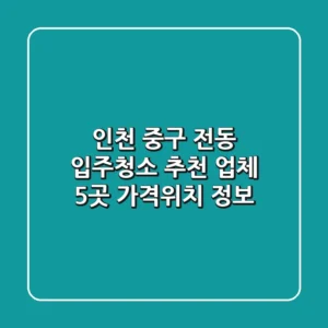 인천 중구 전동 입주청소 추천 업체 5곳 | 가격/위치 정보
