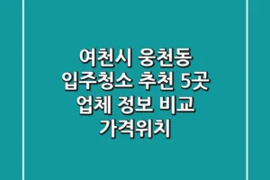 여천시 웅천동 입주청소 추천: 5곳 업체 정보 비교 (가격/위치)