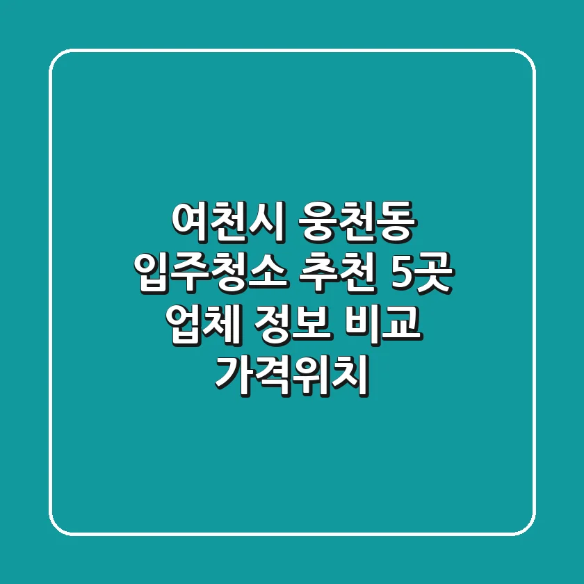 여천시 웅천동 입주청소 추천: 5곳 업체 정보 비교 (가격/위치)