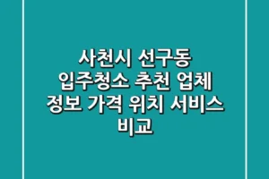 사천시 선구동 입주청소 추천 업체 정보 – 가격, 위치, 서비스 비교