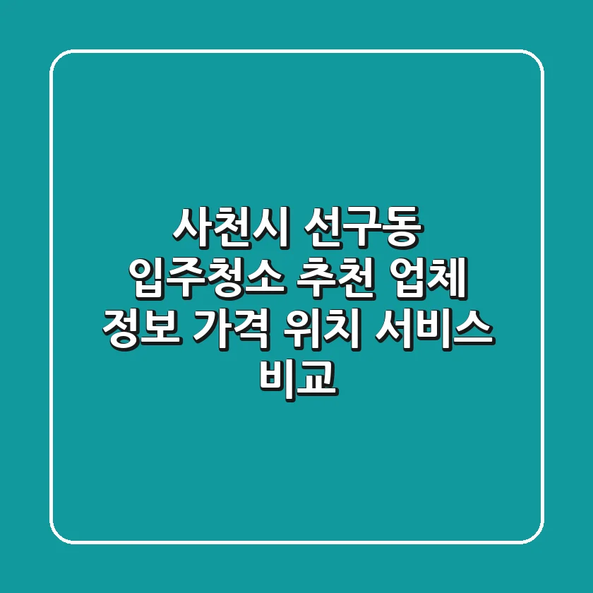 사천시 선구동 입주청소 추천 업체 정보 - 가격, 위치, 서비스 비교