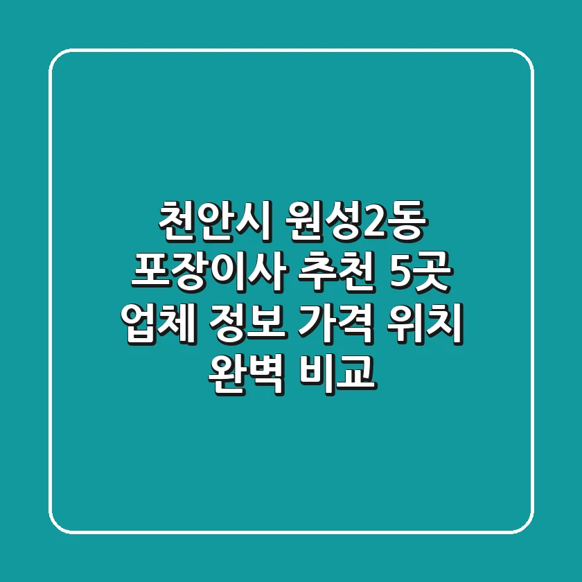 천안시 원성2동 포장이사 추천 5곳 - 업체 정보, 가격, 위치 완벽 비교