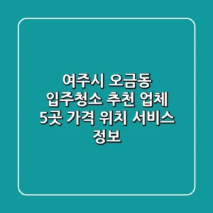 여주시 오금동 입주청소 추천 업체 5곳 - 가격, 위치, 서비스 정보
