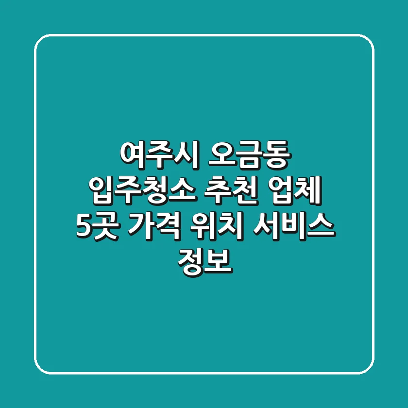 여주시 오금동 입주청소 추천 업체 5곳 - 가격, 위치, 서비스 정보
