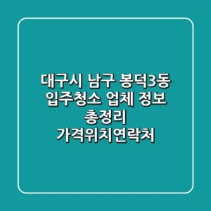 대구시 남구 봉덕3동 입주청소 업체 정보 총정리 - 가격/위치/연락처