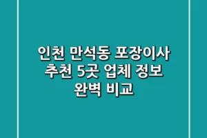 인천 만석동 포장이사 추천: 5곳 업체 정보 완벽 비교